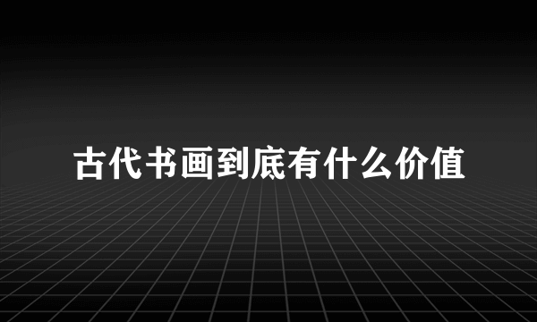 古代书画到底有什么价值
