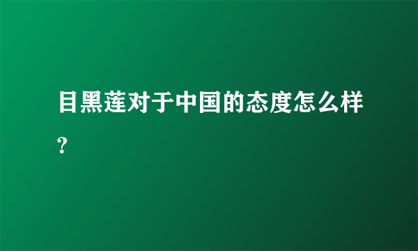 目黑莲对于中国的态度怎么样？