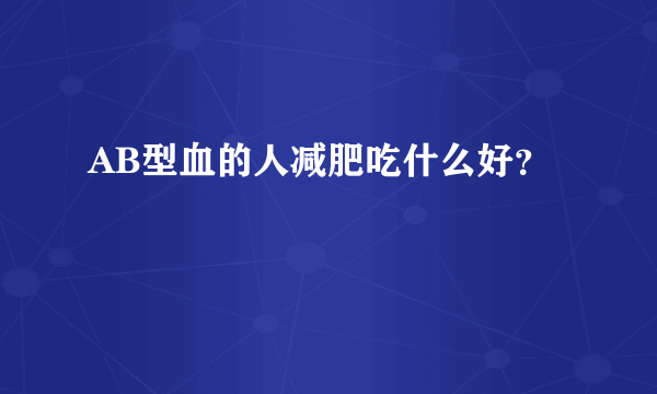 AB型血的人减肥吃什么好？