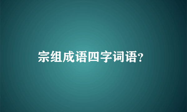 宗组成语四字词语？