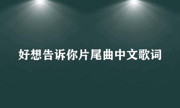 好想告诉你片尾曲中文歌词