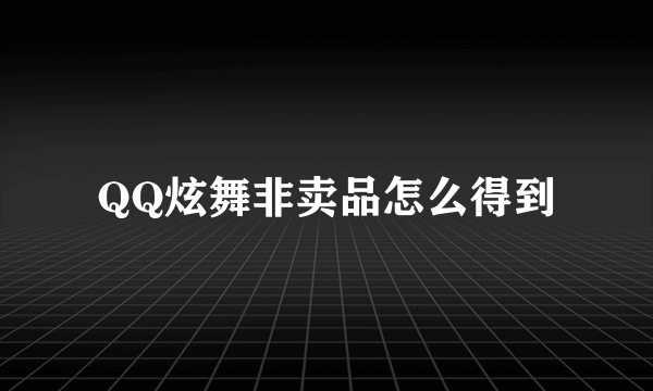 QQ炫舞非卖品怎么得到