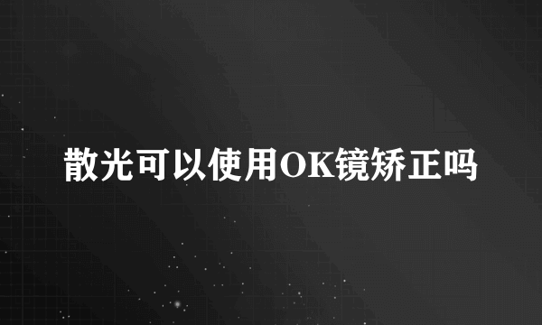 散光可以使用OK镜矫正吗