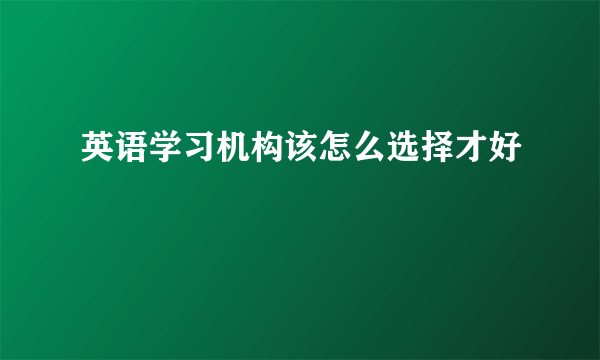英语学习机构该怎么选择才好