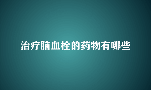 治疗脑血栓的药物有哪些