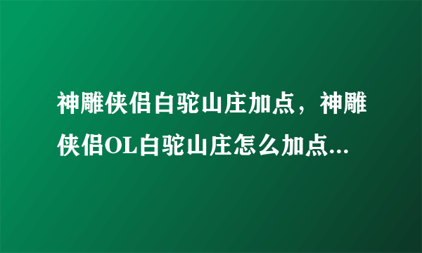 神雕侠侣白驼山庄加点，神雕侠侣OL白驼山庄怎么加点5内还是4内1体