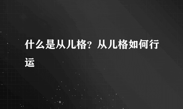 什么是从儿格？从儿格如何行运