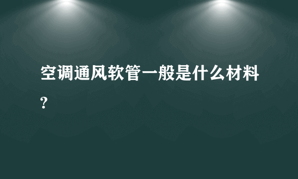 空调通风软管一般是什么材料?