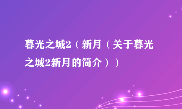 暮光之城2（新月（关于暮光之城2新月的简介））