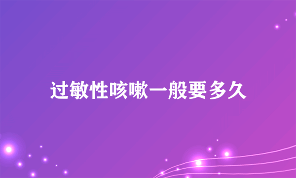 过敏性咳嗽一般要多久