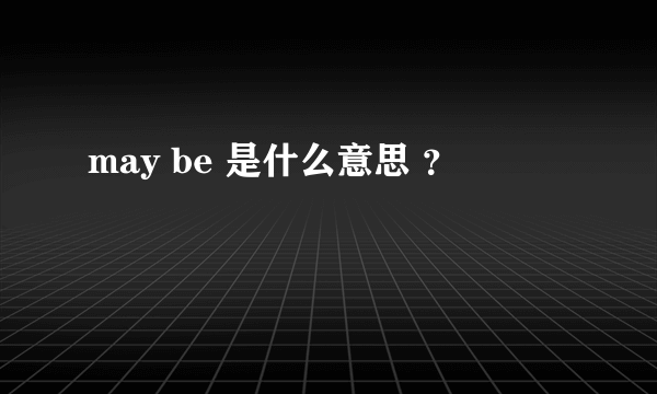 may be 是什么意思 ？