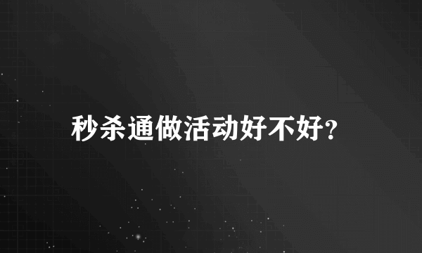 秒杀通做活动好不好？
