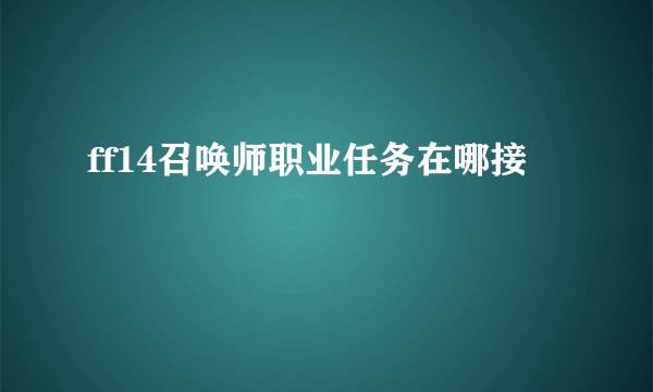 ff14召唤师职业任务在哪接
