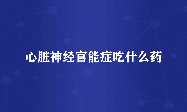 心脏神经官能症吃什么药