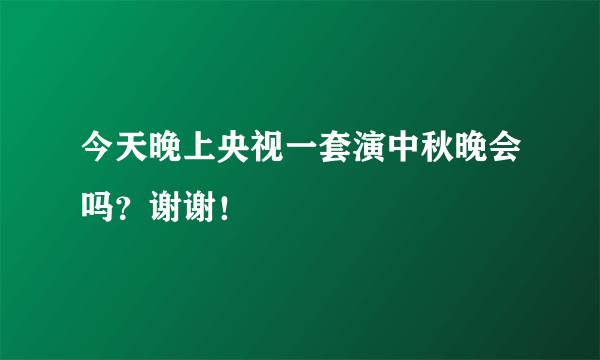 今天晚上央视一套演中秋晚会吗？谢谢！