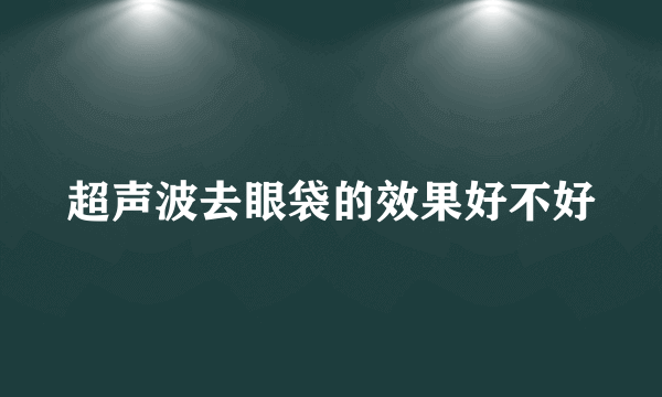 超声波去眼袋的效果好不好