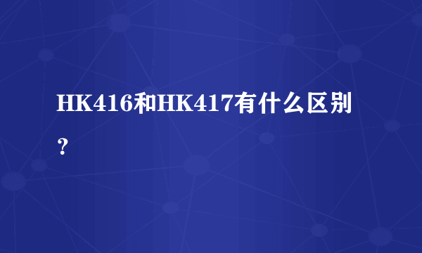 HK416和HK417有什么区别？