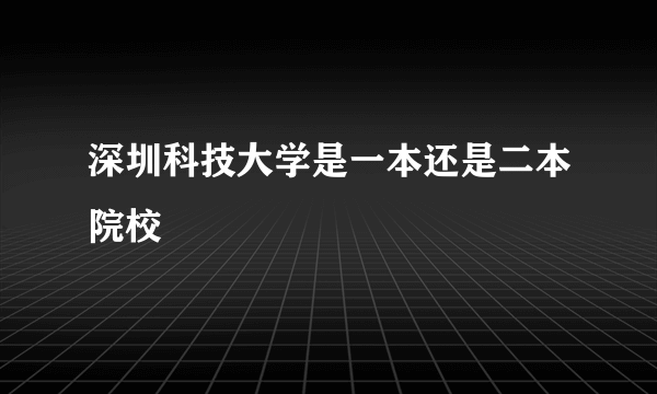 深圳科技大学是一本还是二本院校