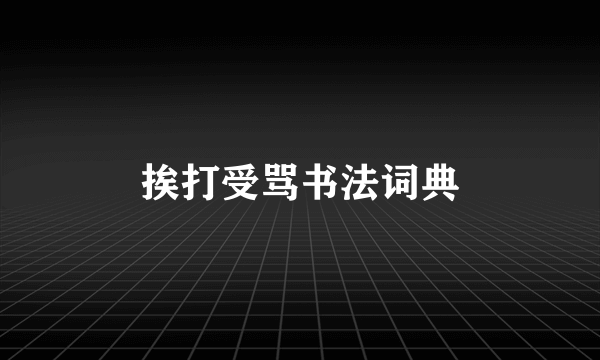 挨打受骂书法词典