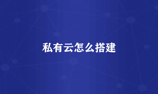 私有云怎么搭建