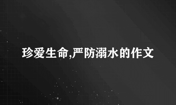 珍爱生命,严防溺水的作文