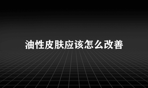 油性皮肤应该怎么改善