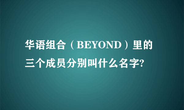 华语组合（BEYOND）里的三个成员分别叫什么名字?