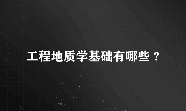 工程地质学基础有哪些 ?