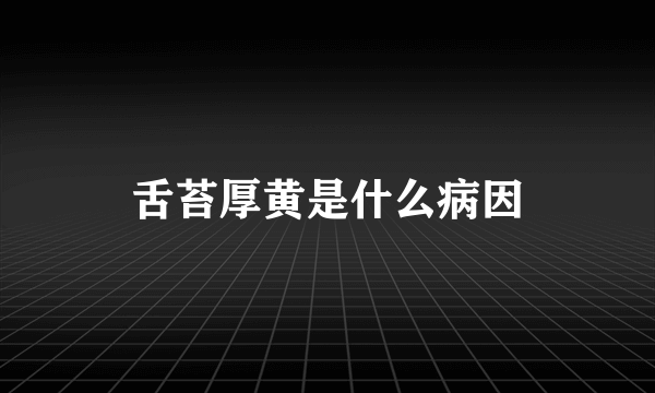 舌苔厚黄是什么病因