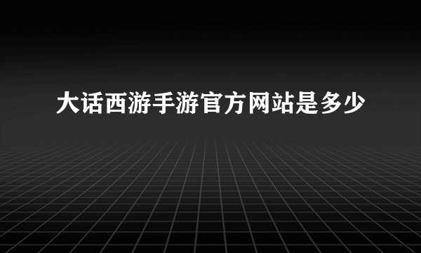 大话西游手游官方网站是多少