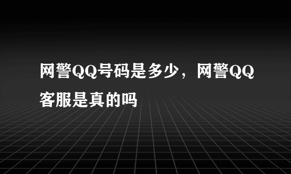 网警QQ号码是多少，网警QQ客服是真的吗