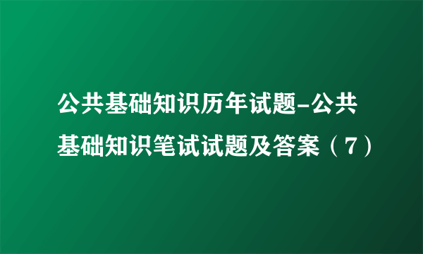 公共基础知识历年试题-公共基础知识笔试试题及答案（7）