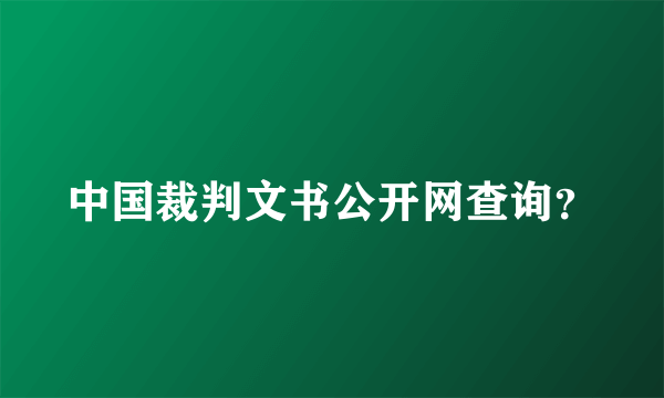 中国裁判文书公开网查询？