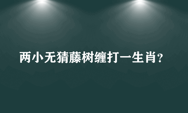 两小无猜藤树缠打一生肖？