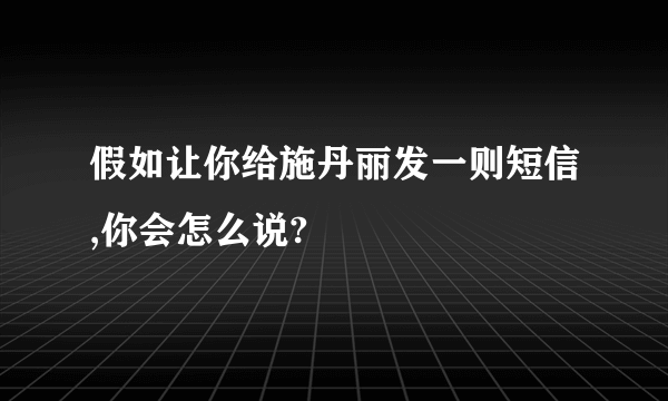 假如让你给施丹丽发一则短信,你会怎么说?