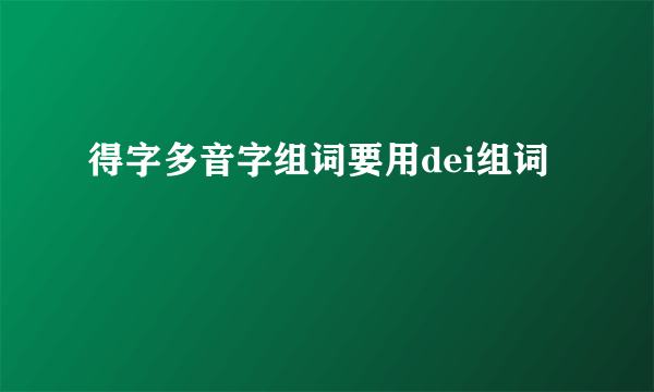 得字多音字组词要用dei组词