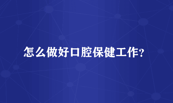 怎么做好口腔保健工作？