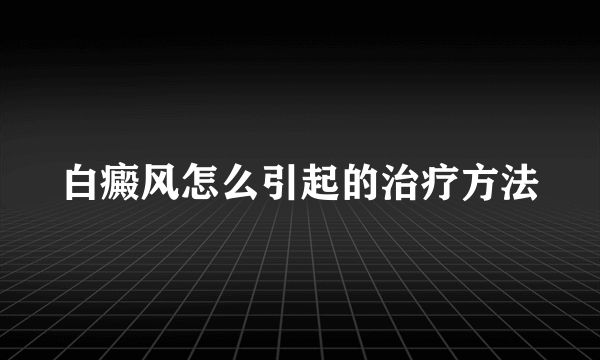 白癜风怎么引起的治疗方法