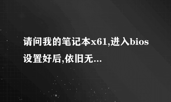 请问我的笔记本x61,进入bios设置好后,依旧无法用usb光盘启动,请问该如何设置