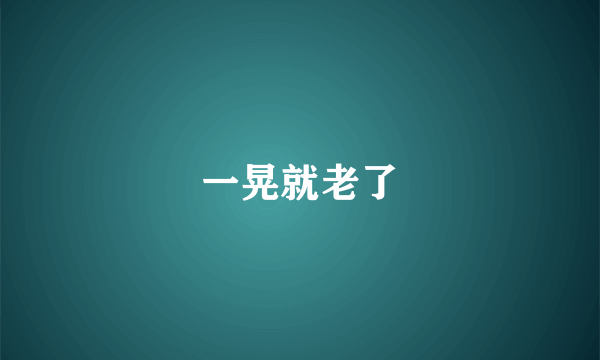 一晃就老了