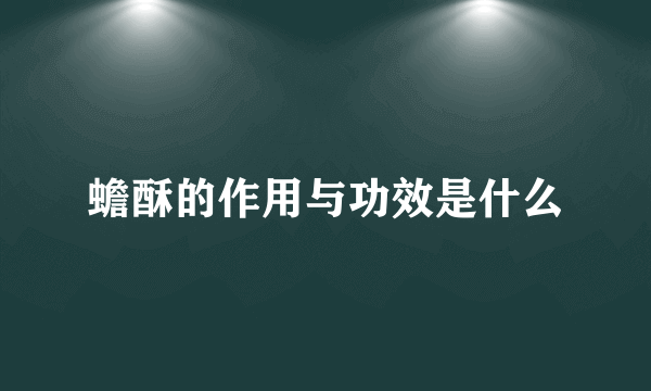 蟾酥的作用与功效是什么