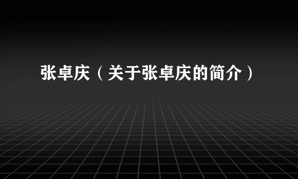 张卓庆（关于张卓庆的简介）