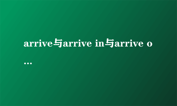arrive与arrive in与arrive of与reach的区别？