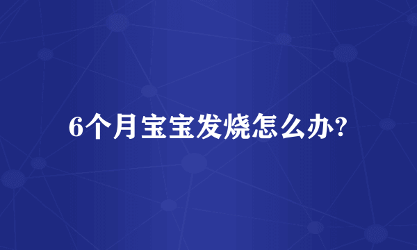 6个月宝宝发烧怎么办?