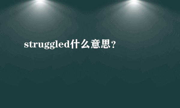 struggled什么意思？