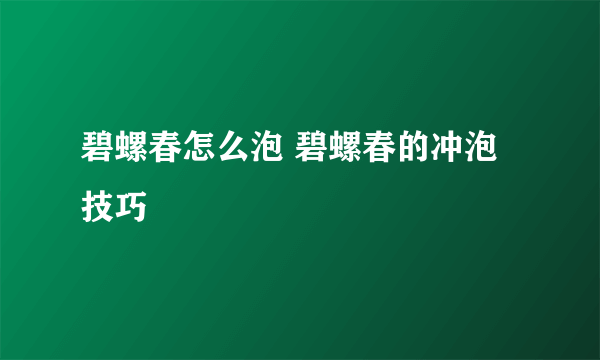 碧螺春怎么泡 碧螺春的冲泡技巧
