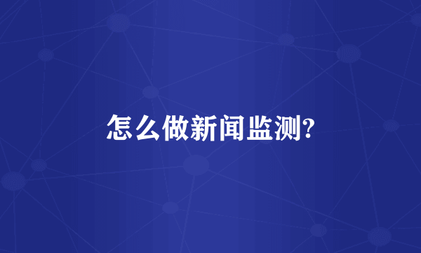 怎么做新闻监测?