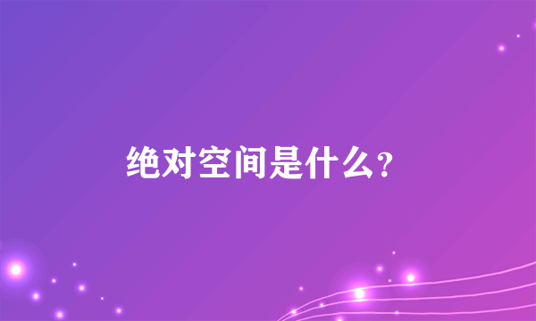 绝对空间是什么？