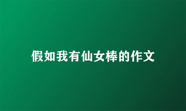 假如我有仙女棒的作文