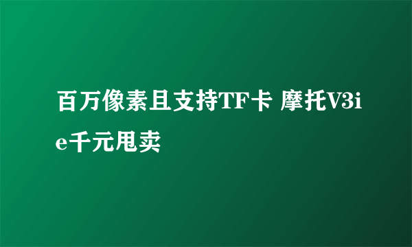 百万像素且支持TF卡 摩托V3ie千元甩卖
